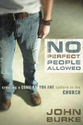 No Perfect People Allowed: Creating a Come-As-You-Are Culture in the Church - Burke, John
