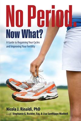 No Period. Now What?: A Guide to Regaining Your Cycles and Improving Your Fertility - Rinaldi, Nicola J, and Buckler, Stephanie G, and Waddell, Lisa Sanfilippo