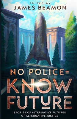 No Police = Know Future: Stories of Alternative Futures of Alternative Justice - Beamon, James