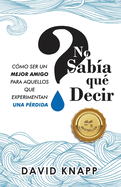 No Saba qu Decir: Cmo Ser Un Mejor Amigo Para Aquellos Que Experimentan Una Prdida