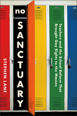 No Sanctuary: Teachers and the School Reform That Brought Gay Rights to the Masses - Lane, Stephen