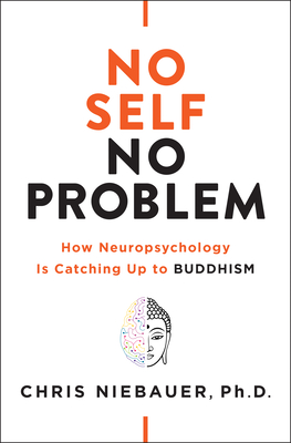 No Self, No Problem: How Neuropsychology Is Catching Up to Buddhism - Niebauer, Chris, PhD