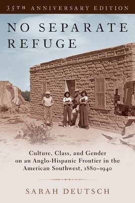 No Separate Refuge: Culture, Class, and Gender on an Anglo-Hispanic Frontier in the American Southwest, 1880-1940- 35th Anniversary Edition - Deutsch, Sarah