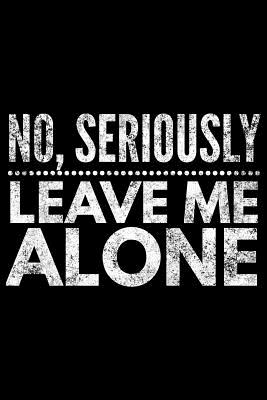No seriously leave me alone: Notebook (Journal, Diary) for those who love sarcasm - 120 lined pages to write in - Vibes, Humor