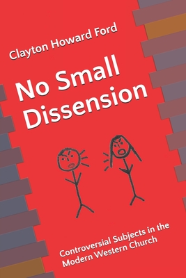 No Small Dissension: Controversial Subjects in the Modern Western Church - Ford, Clayton Howard