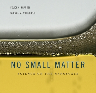 No Small Matter: Science on the Nanoscale - Frankel, Felice C, and Whitesides, George M