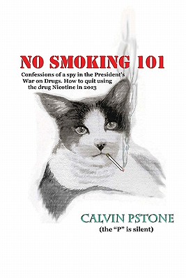 No Smoking 101: Confessions of a Spy in the President's War on Drugs. How to quit using the drug Nicotine in 2013. - Shone, Kathy S (Editor), and Pstone, Calvin