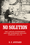 No Solution: The Labour Government and the Northern Ireland Conflict, 1974-79