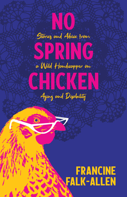 No Spring Chicken: Stories and Advice from a Wild Handicapper on Aging and Disability - Falk-Allen, Francine