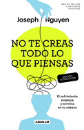 No Te Creas Todo Lo Que Piensas: El Sufrimiento Empieza Y Termina En Tu Cabeza / Don't Believe Everything You Think