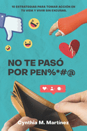 No te paso por pen%*#@: 10 Estrategias Para Tomar Accin En Tu Vida Y Vivir Sin Excusas