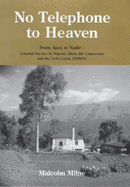 No Telephone to Heaven: From Apex to Nadir - Colonial Service in Nigeria, Aden, the Cameroons and the Gold Coast 1938-61