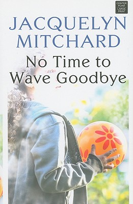 No Time to Wave Goodbye - Mitchard, Jacquelyn