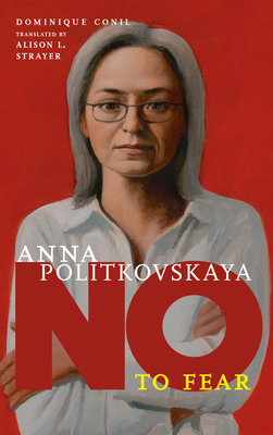 No To Fear: Anna Politkovskaya - Conil, Dominique, and Strayer, Alison L. (Translated by)