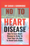 No To Heart Disease: How To Cure Heart Disease In Order To Save your life and to Avoid Early Grave