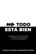 No Todo Est Bien: Maximiza el Impacto para Ti Mismo, la Sociedad y el Medio Ambiente