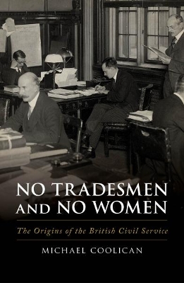 No Tradesmen and No Women: The Origins of the British Civil Service - Coolican, Michael