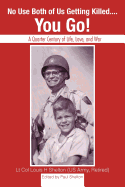 No Use Both of Us Getting Killed.... You Go!: A Quarter Century of Life, Love, and War - Shelton, Lt Col Louis H, and Shelton, Paul