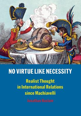 No Virtue Like Necessity: Realist Thought in International Relations Since Machiavelli - Haslam, Jonathan