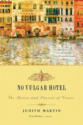 No Vulgar Hotel: The Desire and Pursuit of Venice - Martin, Judith, and Denker, Eric