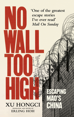 No Wall Too High: One Man's Extraordinary Escape from Mao's Infamous Labour Camps - Hongci, Xu, and Hoh, Erling (Translated by)