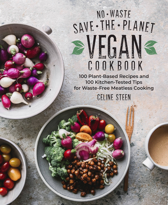 No-Waste Save-The-Planet Vegan Cookbook: 100 Plant-Based Recipes and 100 Kitchen-Tested Tips for Waste-Free Meatless Cooking - Steen, Celine