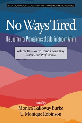 No Ways Tired: The Journey for Professionals of Color in Student Affairs, Volume III: We've Come a Long Way: Senior-Level Professionals - Burke, Monica Galloway (Editor), and Robinson, U. Monique (Editor)