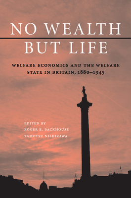 No Wealth but Life: Welfare Economics and the Welfare State in Britain, 1880-1945 - Backhouse, Roger E. (Editor), and Nishizawa, Tamotsu (Editor)