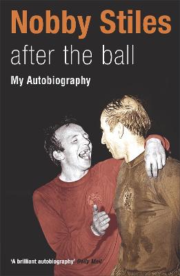 Nobby Stiles: After the Ball - My Autobiography - Stiles, Nobby