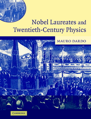 Nobel Laureates and Twentieth-Century Physics - Dardo, Mauro