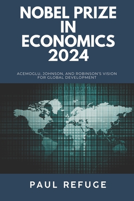 Nobel Prize in Economics 2024: Acemoglu, Johnson, and Robinson's Vision for Global Development - Refuge, Paul