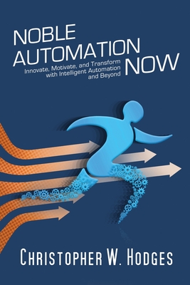 Noble Automation Now!: Innovate, Motivate, and Transform with Intelligent Automation and Beyond - Hodges, Christopher