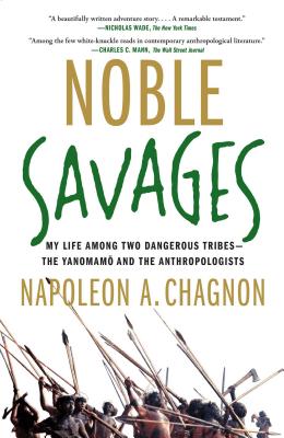 Noble Savages: My Life Among Two Dangerous Tribes--The Yanomamo and the Anthropologists - Chagnon, Napoleon A