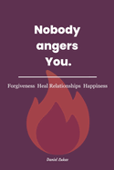 Nobody angers You!: The Keys for Forgiveness, Healing Relationships and Happiness.