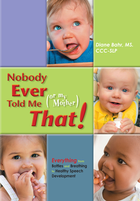 Nobody Ever Told Me (or My Mother) That!: Everything from Bottles and Breathing to Healthy Speech Development - Bahr, Diane