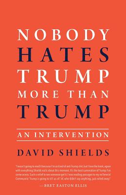 Nobody Hates Trump More Than Trump: An Intervention - Shields, David