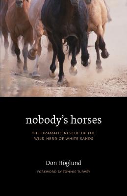 Nobody's Horses: The Dramatic Rescue of the Wild Herd of White Sands - Hglund, Don (Afterword by), and Gililland, Les (Afterword by), and Turvey, Tommie (Foreword by)