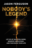 Nobody's Legend: Let Go of Who You Were, Rewrite Your Story, and Take Back Your Life