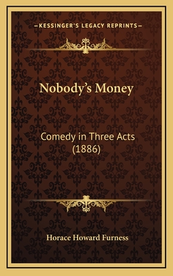 Nobody's Money: Comedy in Three Acts (1886) - Furness, Horace Howard, Jr.