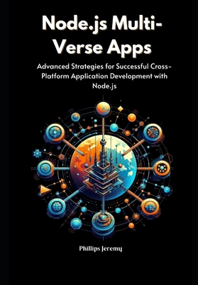 Node.js Multi-Verse Apps: Advanced Strategies for Successful Cross-Platform Application Development with Node.js - Jeremy, Phillips