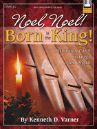 Noel, Noel! Born Is the King!: Christmas Carol Settings for Organ