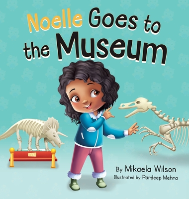 Noelle Goes to the Museum: A Story About New Adventures and Making Learning Fun for Kids Ages 2-8 - Wilson, Mikaela