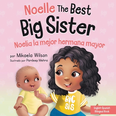 Noelle the Best Big Sister / Noelia la Hermana Mayor: A Book for Kids to Help Prepare a Soon-To-Be Big Sister for a New Baby / un Libro Infantil para Preparar a una Futura Hermana Mayor de un Nuevo Beb (Spanish / Bilingual) - Wilson, Mikaela