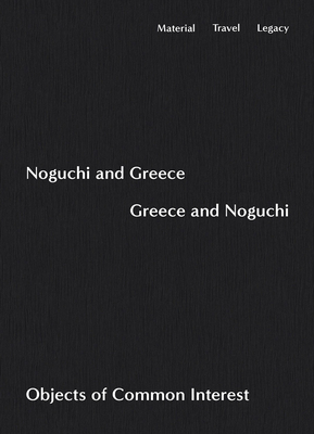 Noguchi and Greece, Greece and Noguchi: Objects of Common Interest - Noguchi, Isamu, and Pellerin, Ananda (Editor), and Objects of Common Interest (Editor)
