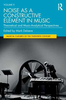 Noise as a Constructive Element in Music: Theoretical and Music-Analytical Perspectives - Delaere, Mark (Editor)