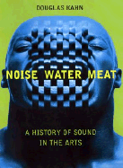 Noise, Water, Meat: A History of Voice, Sound, and Aurality in the Arts