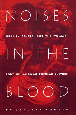 Noises in the Blood: Orality, Gender, and the"Vulgar" Body of Jamaican Popular Culture - Cooper, Carolyn