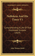 Nollekens and His Times V1: Comprehending a Life of That Celebrated Sculptor (1829)