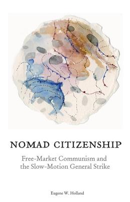 Nomad Citizenship: Free-Market Communism and the Slow-Motion General Strike - Holland, Eugene W