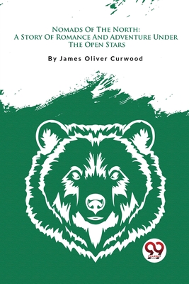 Nomads Of The North: A Story Of Romance And Adventure Under The Open Stars - Curwood, James Oliver